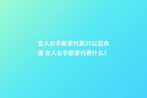 女人右手斷掌代表35以后命運 女人右手斷掌代表什么？-第1張-觀點-玄機派